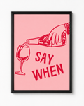 'SAY WHEN' WINE WALL PRINT